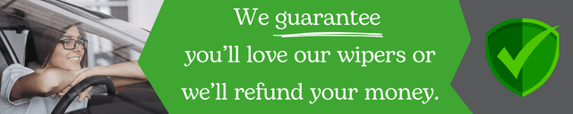 We guarentee you'll love our wipers or we'll refund your money